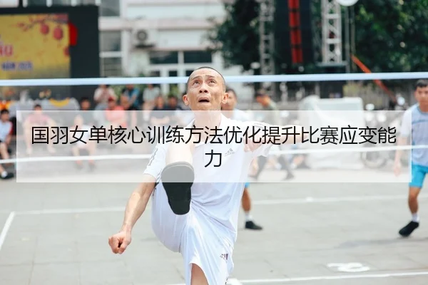 国羽女单核心训练方法优化提升比赛应变能力（C7Gaming）